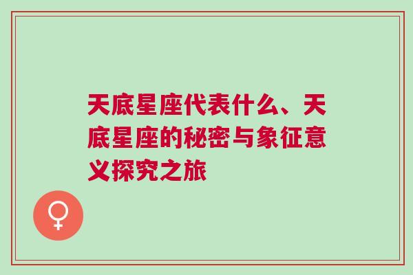 天底星座代表什么、天底星座的秘密与象征意义探究之旅