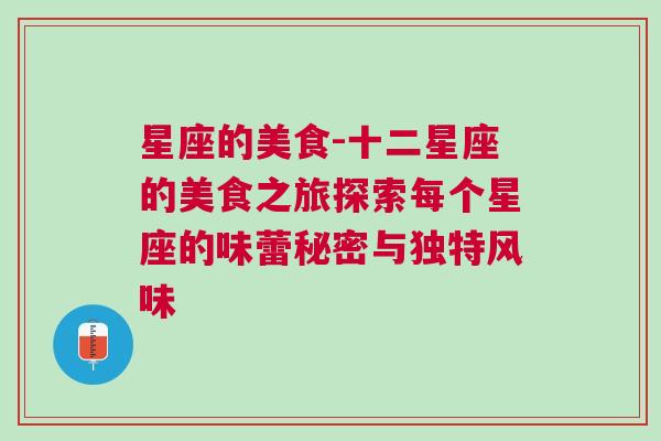 星座的美食-十二星座的美食之旅探索每个星座的味蕾秘密与独特风味