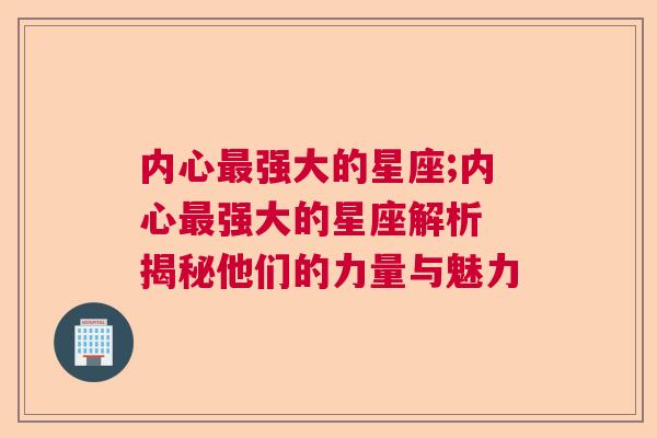 内心最强大的星座;内心最强大的星座解析 揭秘他们的力量与魅力