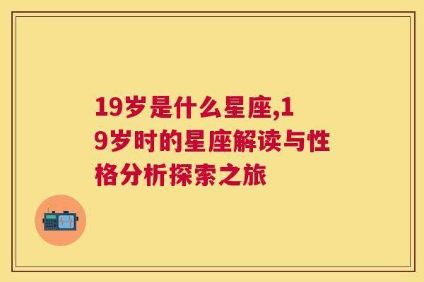 19岁是什么星座,19岁时的星座解读与性格分析探索之旅