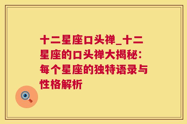 十二星座口头禅_十二星座的口头禅大揭秘：每个星座的独特语录与性格解析