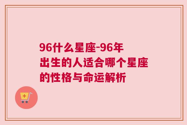 96什么星座-96年出生的人适合哪个星座的性格与命运解析