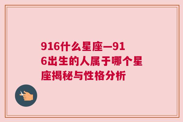 916什么星座—916出生的人属于哪个星座揭秘与性格分析