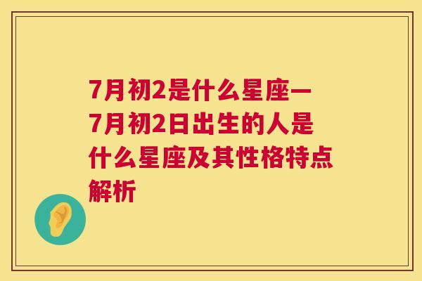 7月初2是什么星座—7月初2日出生的人是什么星座及其性格特点解析