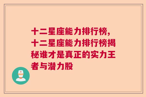 十二星座能力排行榜,十二星座能力排行榜揭秘谁才是真正的实力王者与潜力股