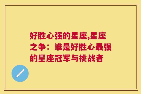 好胜心强的星座,星座之争：谁是好胜心最强的星座冠军与挑战者