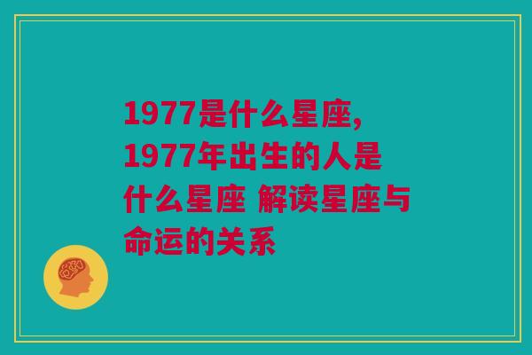 1977是什么星座,1977年出生的人是什么星座 解读星座与命运的关系