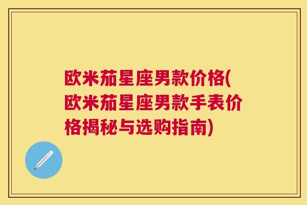 欧米茄星座男款价格(欧米茄星座男款手表价格揭秘与选购指南)