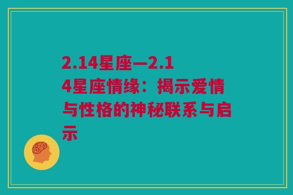 2.14星座—2.14星座情缘：揭示爱情与性格的神秘联系与启示