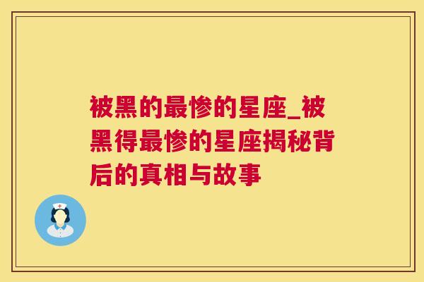 被黑的最惨的星座_被黑得最惨的星座揭秘背后的真相与故事