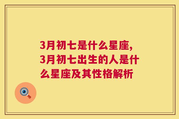 3月初七是什么星座,3月初七出生的人是什么星座及其性格解析