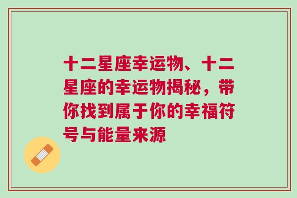 十二星座幸运物、十二星座的幸运物揭秘，带你找到属于你的幸福符号与能量来源