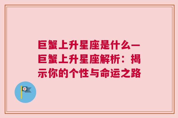 巨蟹上升星座是什么—巨蟹上升星座解析：揭示你的个性与命运之路