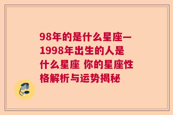 98年的是什么星座—1998年出生的人是什么星座 你的星座性格解析与运势揭秘