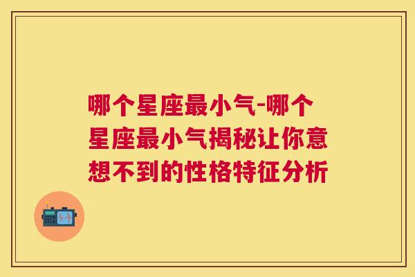 哪个星座最小气-哪个星座最小气揭秘让你意想不到的性格特征分析