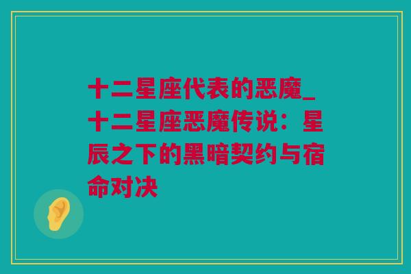 十二星座代表的恶魔_十二星座恶魔传说：星辰之下的黑暗契约与宿命对决