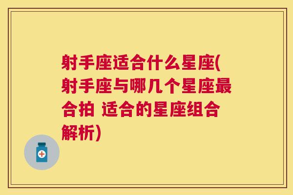 射手座适合什么星座(射手座与哪几个星座最合拍 适合的星座组合解析)