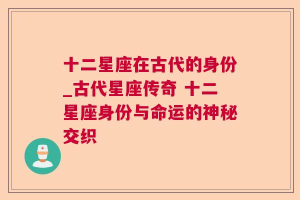 十二星座在古代的身份_古代星座传奇 十二星座身份与命运的神秘交织