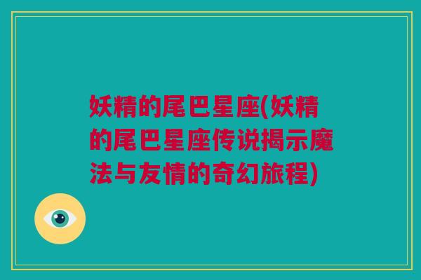 妖精的尾巴星座(妖精的尾巴星座传说揭示魔法与友情的奇幻旅程)