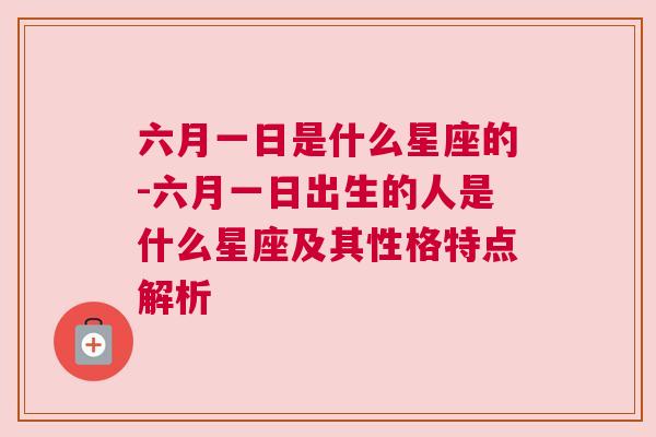 六月一日是什么星座的-六月一日出生的人是什么星座及其性格特点解析