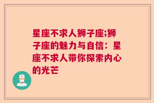 星座不求人狮子座;狮子座的魅力与自信：星座不求人带你探索内心的光芒