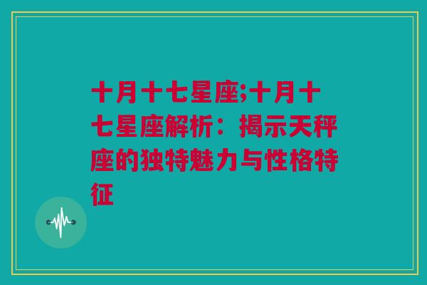 十月十七星座;十月十七星座解析：揭示天秤座的独特魅力与性格特征