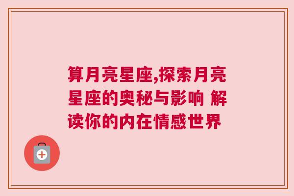 算月亮星座,探索月亮星座的奥秘与影响 解读你的内在情感世界