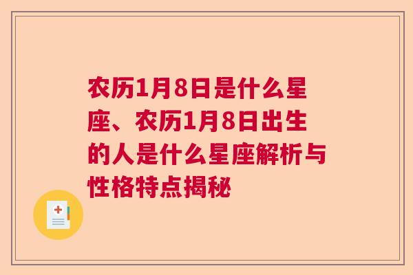 农历1月8日是什么星座、农历1月8日出生的人是什么星座解析与性格特点揭秘