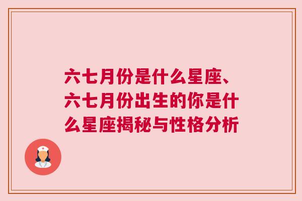 六七月份是什么星座、六七月份出生的你是什么星座揭秘与性格分析
