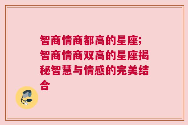 智商情商都高的星座;智商情商双高的星座揭秘智慧与情感的完美结合