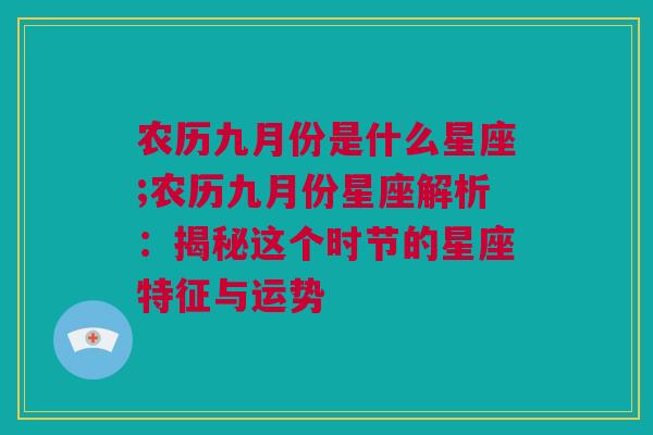 农历九月份是什么星座;农历九月份星座解析：揭秘这个时节的星座特征与运势