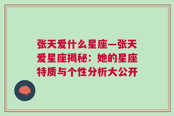 张天爱什么星座—张天爱星座揭秘：她的星座特质与个性分析大公开