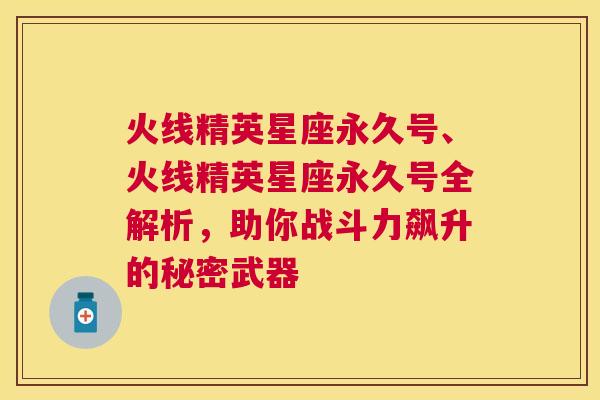 火线精英星座永久号、火线精英星座永久号全解析，助你战斗力飙升的秘密武器