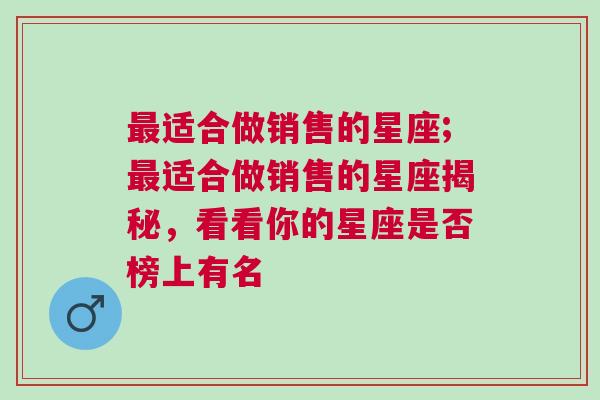 最适合做销售的星座;最适合做销售的星座揭秘，看看你的星座是否榜上有名