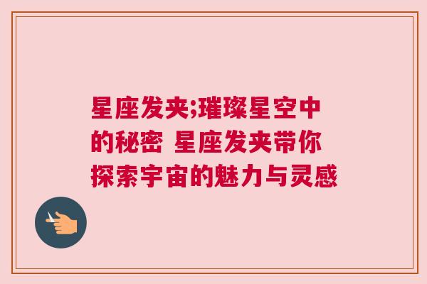 星座发夹;璀璨星空中的秘密 星座发夹带你探索宇宙的魅力与灵感