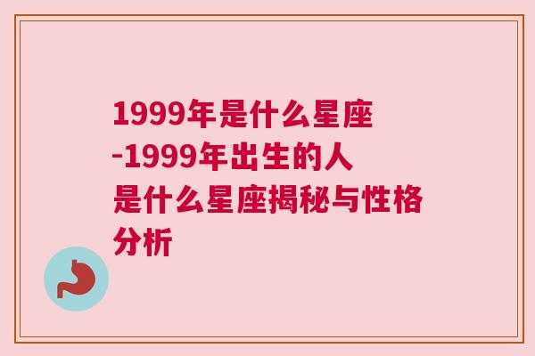 1999年是什么星座-1999年出生的人是什么星座揭秘与性格分析