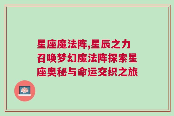 星座魔法阵,星辰之力召唤梦幻魔法阵探索星座奥秘与命运交织之旅