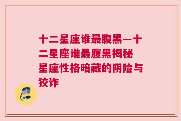 十二星座谁最腹黑—十二星座谁最腹黑揭秘 星座性格暗藏的阴险与狡诈