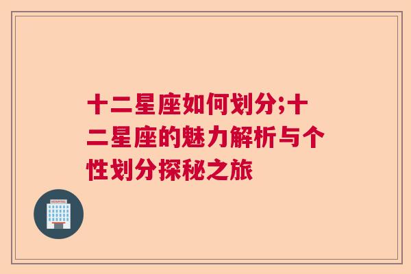 十二星座如何划分;十二星座的魅力解析与个性划分探秘之旅