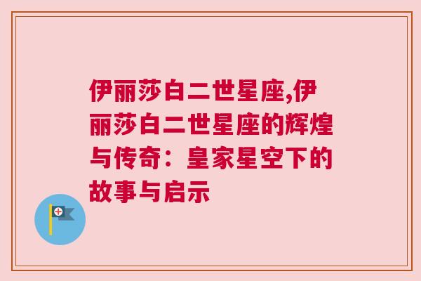 伊丽莎白二世星座,伊丽莎白二世星座的辉煌与传奇：皇家星空下的故事与启示