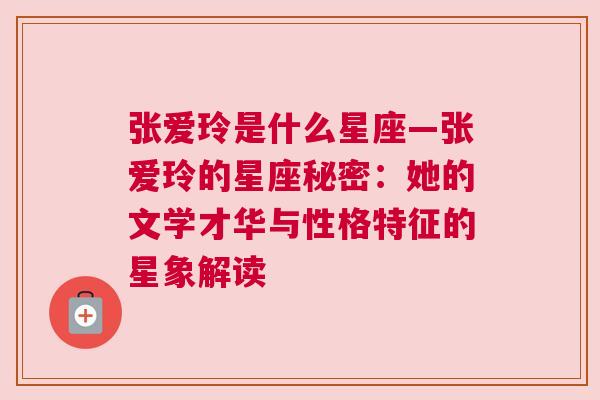 张爱玲是什么星座—张爱玲的星座秘密：她的文学才华与性格特征的星象解读