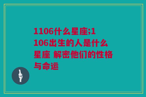 1106什么星座;1106出生的人是什么星座 解密他们的性格与命运