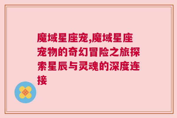 魔域星座宠,魔域星座宠物的奇幻冒险之旅探索星辰与灵魂的深度连接