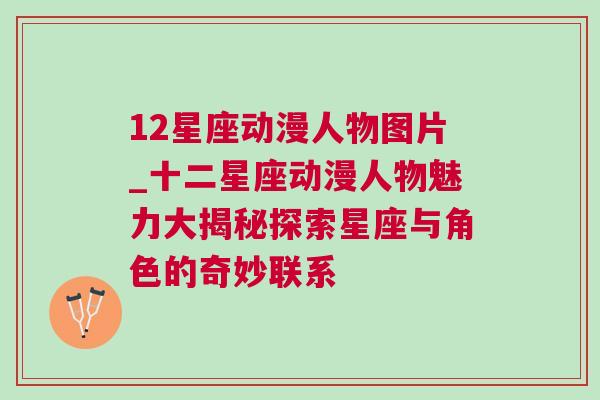 12星座动漫人物图片_十二星座动漫人物魅力大揭秘探索星座与角色的奇妙联系