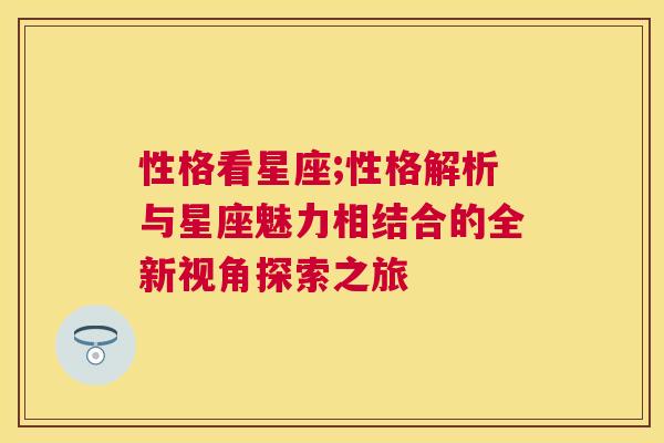 性格看星座;性格解析与星座魅力相结合的全新视角探索之旅