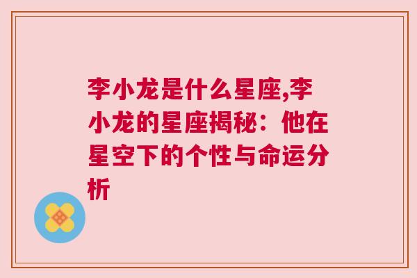 李小龙是什么星座,李小龙的星座揭秘：他在星空下的个性与命运分析