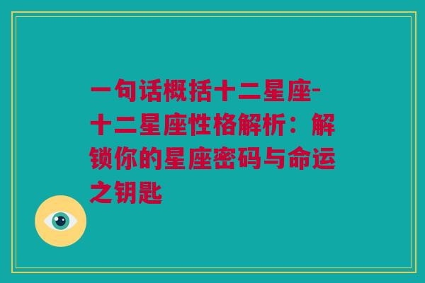 一句话概括十二星座-十二星座性格解析：解锁你的星座密码与命运之钥匙