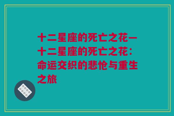 十二星座的死亡之花—十二星座的死亡之花：命运交织的悲怆与重生之旅