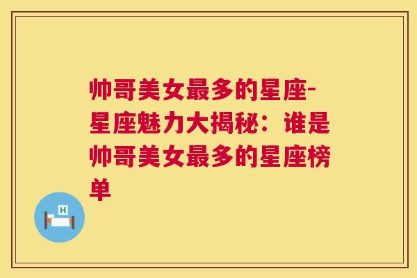 帅哥美女最多的星座-星座魅力大揭秘：谁是帅哥美女最多的星座榜单