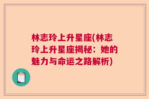 林志玲上升星座(林志玲上升星座揭秘：她的魅力与命运之路解析)